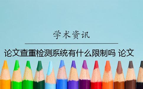 论文查重检测系统有什么限制吗？ 论文降重检测系统