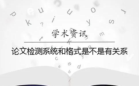 论文检测系统和格式是不是有关系
