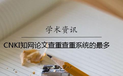 CNKI知网论文查重查重系统的最多优点是什么？
