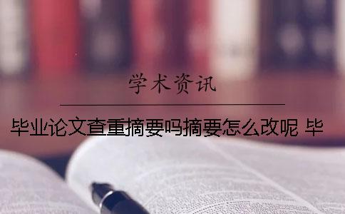 毕业论文查重摘要吗？摘要怎么改呢？ 毕业论文查重包括英文摘要吗