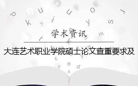 大连艺术职业学院硕士论文查重要求及重复率