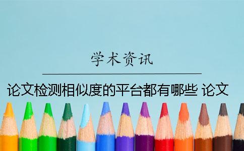 论文检测相似度的平台都有哪些 论文相似度检测免费软件
