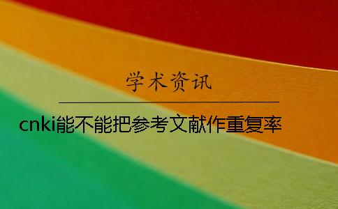 cnki能不能把参考文献作重复率