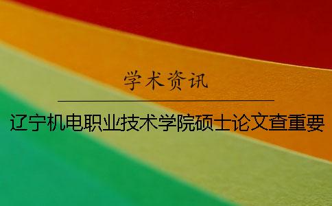 辽宁机电职业技术学院硕士论文查重要求及重复率一