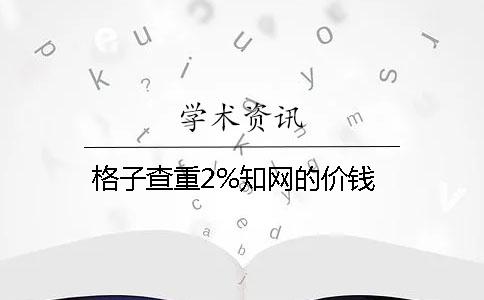 格子查重2%知网的价钱