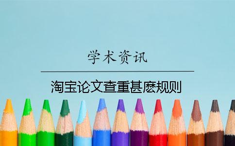 淘宝论文查重甚麽规则