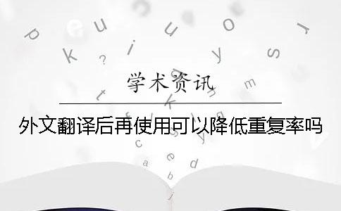 外文翻译后再使用可以降低重复率吗？
