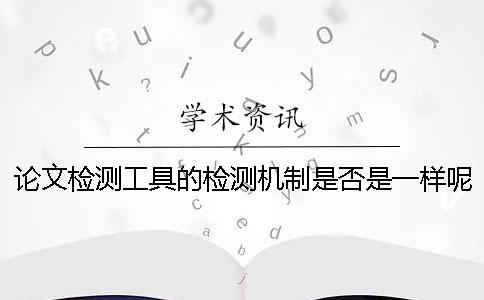 论文检测工具的检测机制是否是一样呢