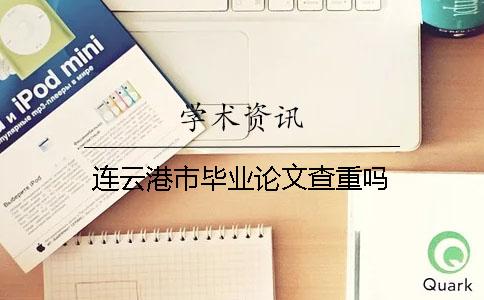 连云港市毕业论文查重吗？
