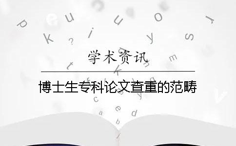 博士生专科论文查重的范畴
