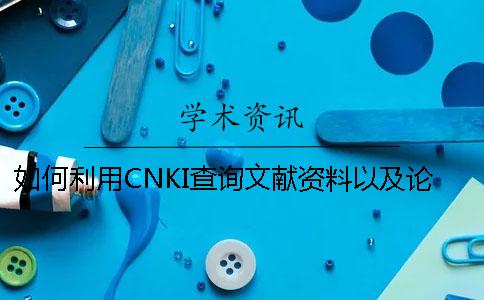 如何利用CNKI查询文献资料以及论文查重论文查重系统的妙用