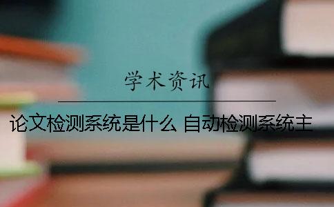 论文检测系统是什么？ 自动检测系统主要功能是什么