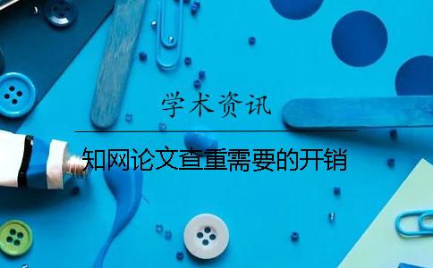 知网论文查重需要的开销