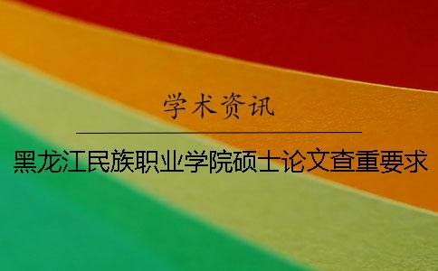 黑龙江民族职业学院硕士论文查重要求及重复率