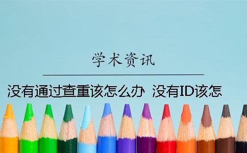 没有通过查重该怎么办？ 没有ID该怎么办