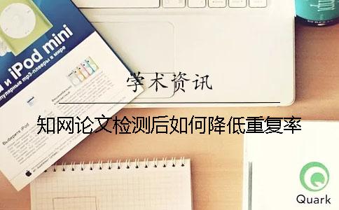 知网论文检测后如何降低重复率？