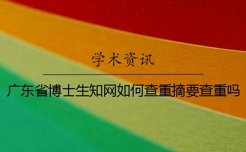 广东省博士生知网如何查重？摘要查重吗？
