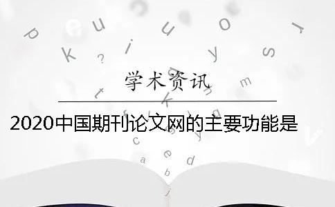 2020中国期刊论文网的主要功能是什么？