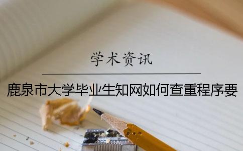 鹿泉市大学毕业生知网如何查重？程序要查吗？
