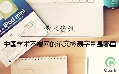 中国学术不端网的论文检测字量是哪里能算法的？