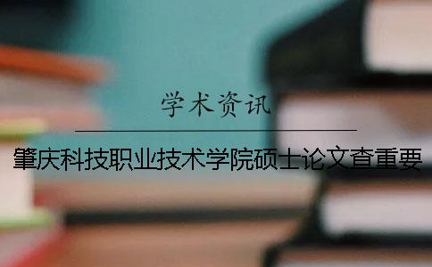 肇庆科技职业技术学院硕士论文查重要求及重复率