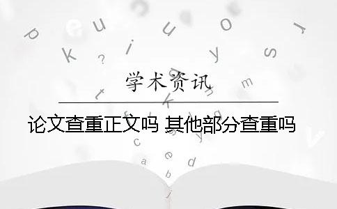 论文查重正文吗 其他部分查重吗