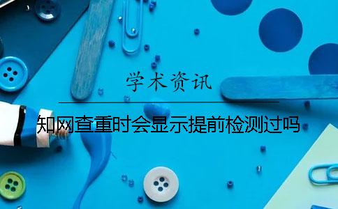 知网查重时会显示提前检测过吗