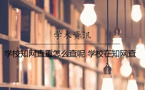 学校知网查重怎么查呢？ 学校在知网查重过算是发布了吗