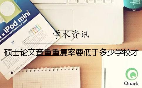 硕士论文查重重复率要低于多少学校才给通过？