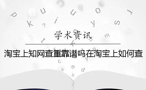 淘宝上知网查重靠谱吗在淘宝上如何查重