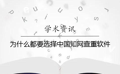 为什么都要选择中国知网查重软件？
