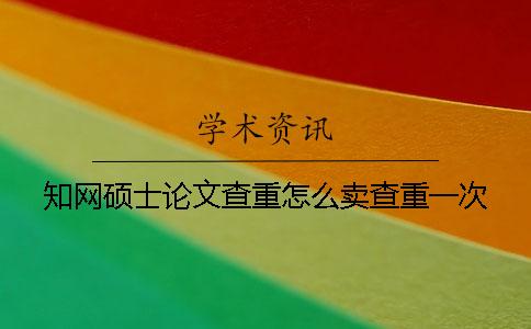 知网硕士论文查重怎么卖查重一次