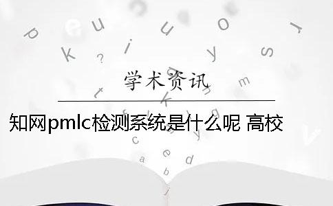 知网pmlc检测系统是什么呢？ 高校pmlc检测系统
