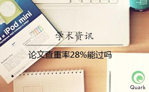 论文查重率28%能过吗？