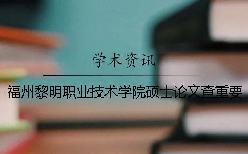 福州黎明职业技术学院硕士论文查重要求及重复率
