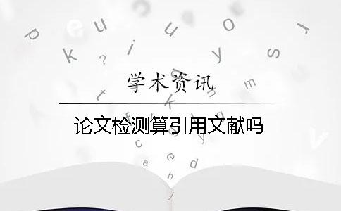论文检测算引用文献吗？