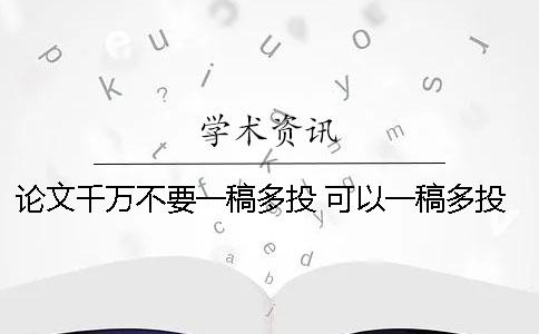 论文千万不要一稿多投 可以一稿多投吗
