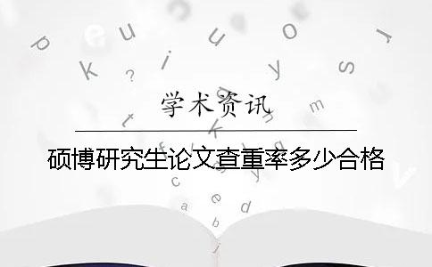 硕博研究生论文查重率多少合格
