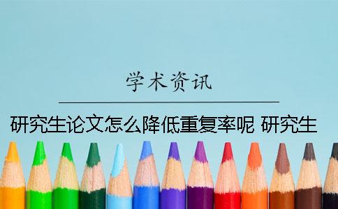 研究生论文怎么降低重复率呢？ 研究生期末论文可以重复交吗