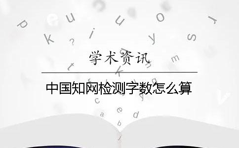 中国知网检测字数怎么算