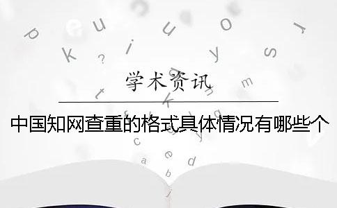 中国知网查重的格式具体情况有哪些个要求？