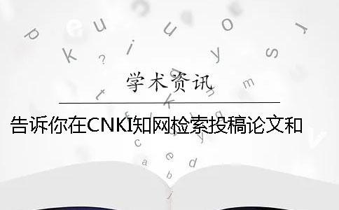告诉你在CNKI知网检索投稿论文和查询博士论文