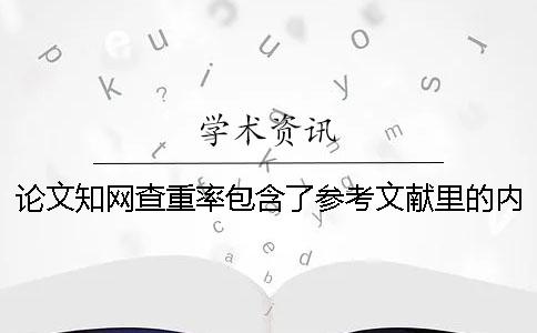 论文知网查重率包含了参考文献里的内容吗？