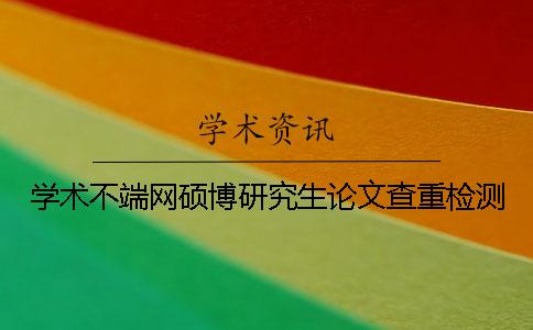 学术不端网硕博研究生论文查重检测