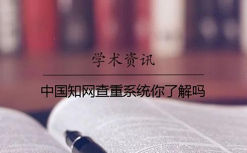 中国知网查重系统你了解吗？