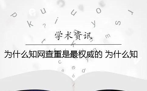 为什么知网查重是最权威的 为什么知网不能个人查重