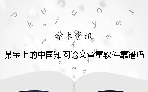 某宝上的中国知网论文查重软件靠谱吗？