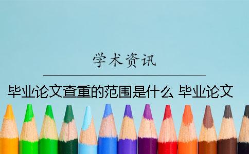 毕业论文查重的范围是什么？ 毕业论文查重率30%是什么概念