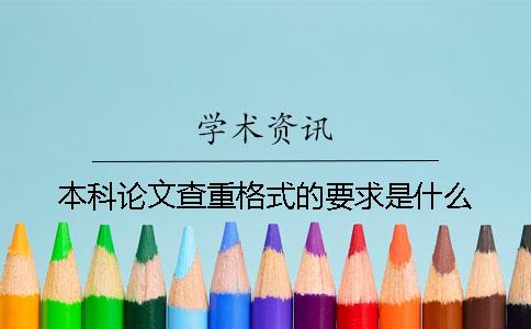 本科论文查重格式的要求是什么？