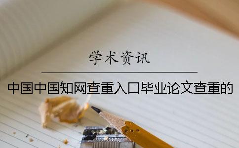 中国中国知网查重入口毕业论文查重的优势到底是怎么回事？